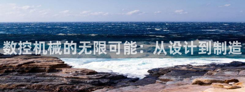 天辰娱乐登陆平台：数控机械的无限可能：从设计到制造