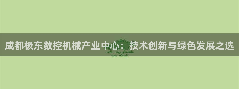 天辰娱乐赌博：成都极东数控机械产业中心：技术创新与绿色发展之选