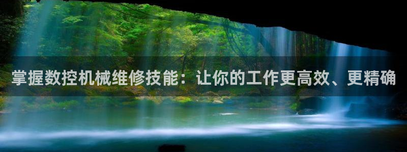 天辰娱乐官：掌握数控机械维修技能：让你的工作更高效、更精确
