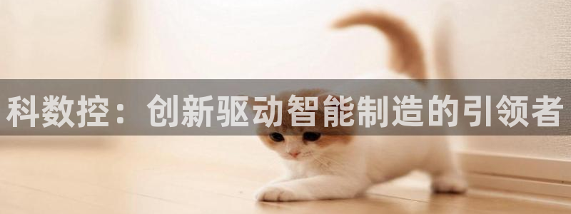天辰国际娱乐：科数控：创新驱动智能制造的引领者