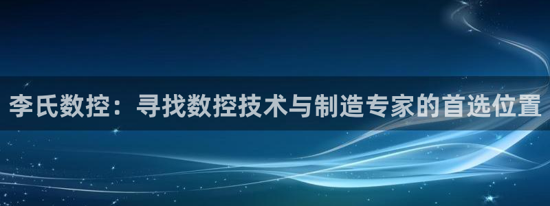 天辰a娱乐：李氏数控：寻找数控技术与制造专家的首选位置
